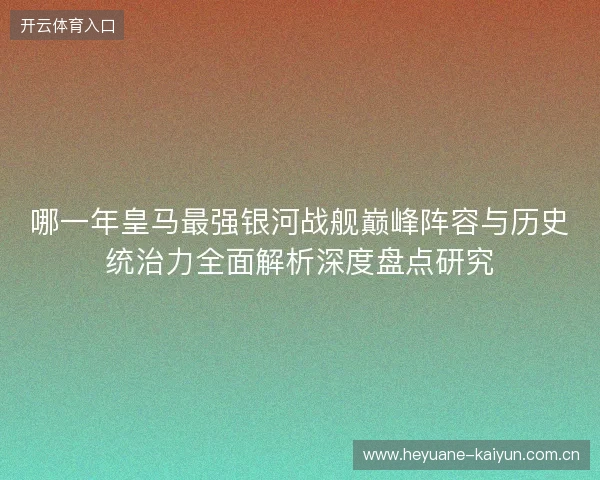 哪一年皇马最强银河战舰巅峰阵容与历史统治力全面解析深度盘点研究