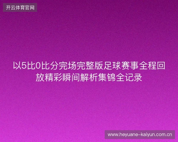 以5比0比分完场完整版足球赛事全程回放精彩瞬间解析集锦全记录