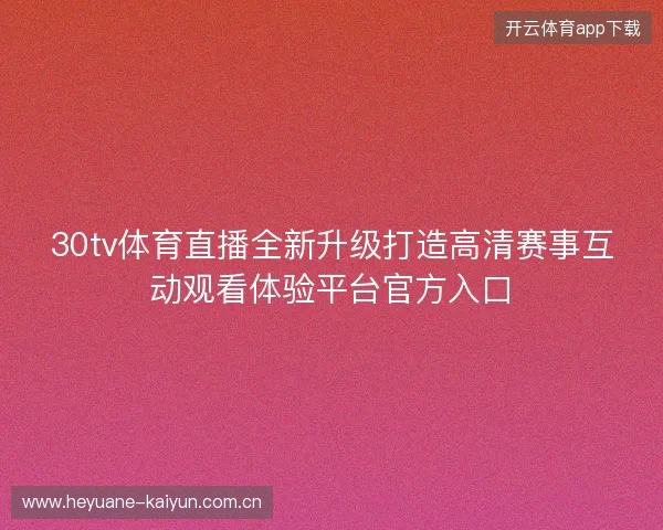 30tv体育直播全新升级打造高清赛事互动观看体验平台官方入口